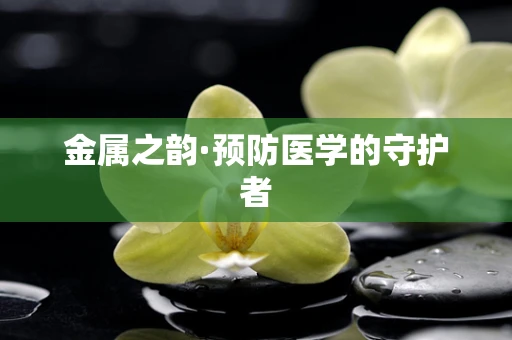 金属之韵·预防医学的守护者