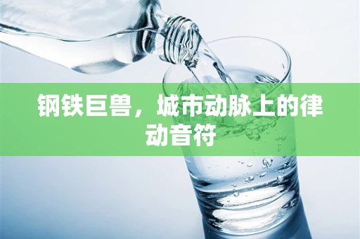 钢铁巨兽，城市动脉上的律动音符