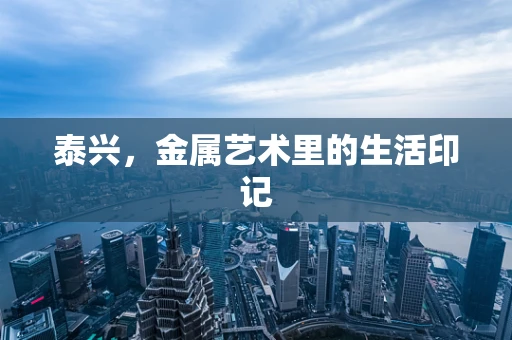 泰兴，金属艺术里的生活印记