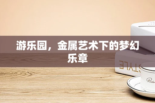 游乐园，金属艺术下的梦幻乐章