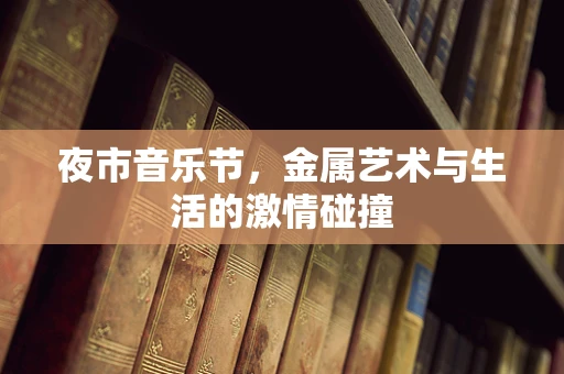 夜市音乐节，金属艺术与生活的激情碰撞