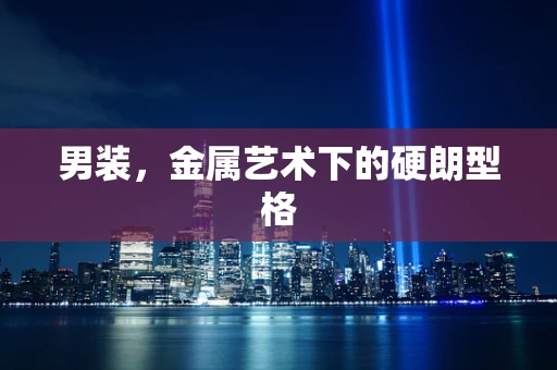 男装，金属艺术下的硬朗型格