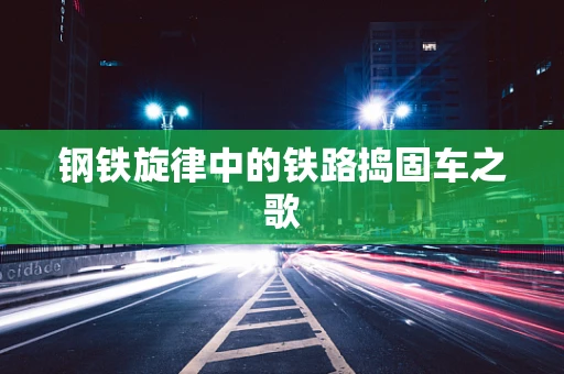 钢铁旋律中的铁路捣固车之歌