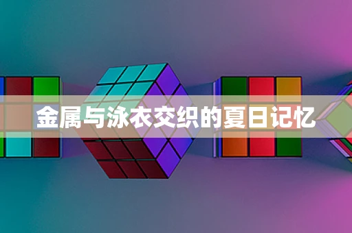 金属与泳衣交织的夏日记忆