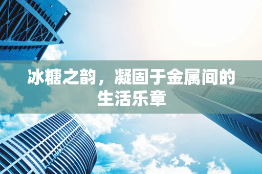 冰糖之韵，凝固于金属间的生活乐章