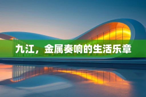 九江，金属奏响的生活乐章