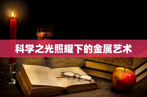 科学之光照耀下的金属艺术