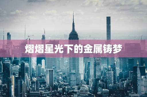 熠熠星光下的金属铸梦