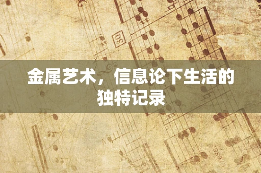 金属艺术，信息论下生活的独特记录