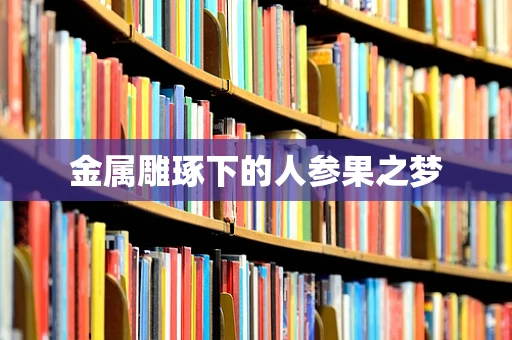金属雕琢下的人参果之梦