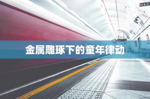 金属雕琢下的童年律动