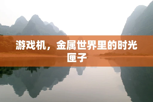 游戏机，金属世界里的时光匣子