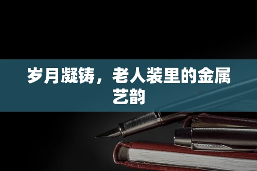 岁月凝铸，老人装里的金属艺韵