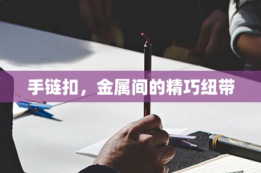手链扣，金属间的精巧纽带
