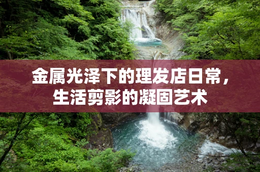 金属光泽下的理发店日常，生活剪影的凝固艺术