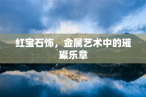 红宝石饰，金属艺术中的璀璨乐章