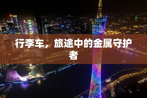 行李车，旅途中的金属守护者