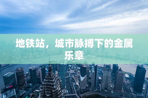 地铁站，城市脉搏下的金属乐章
