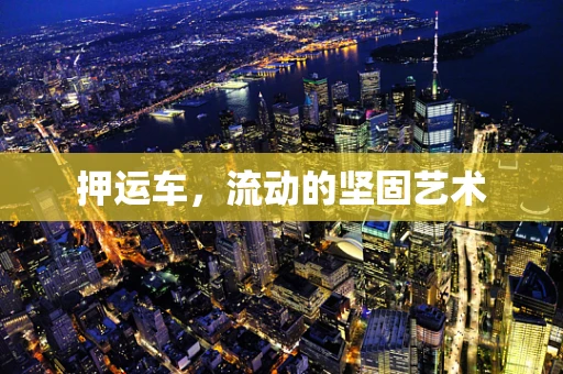 押运车，流动的坚固艺术