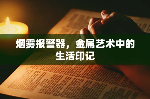 烟雾报警器，金属艺术中的生活印记