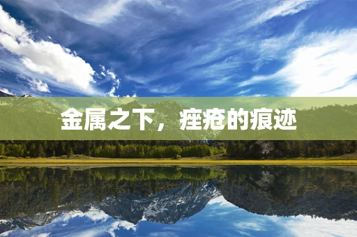 金属之下，痤疮的痕迹