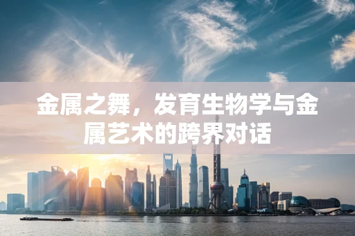 金属之舞，发育生物学与金属艺术的跨界对话