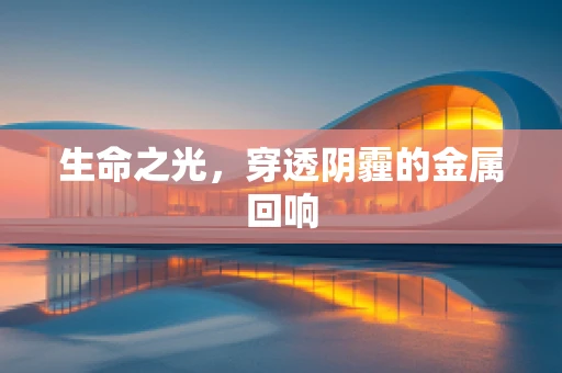 生命之光，穿透阴霾的金属回响