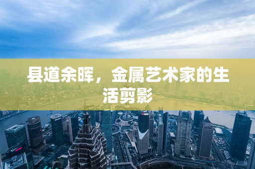 县道余晖，金属艺术家的生活剪影