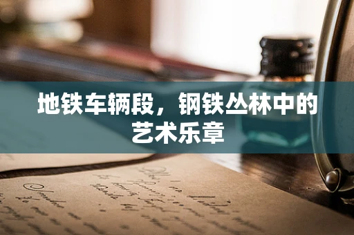 地铁车辆段，钢铁丛林中的艺术乐章