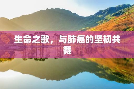 生命之歌，与肺癌的坚韧共舞