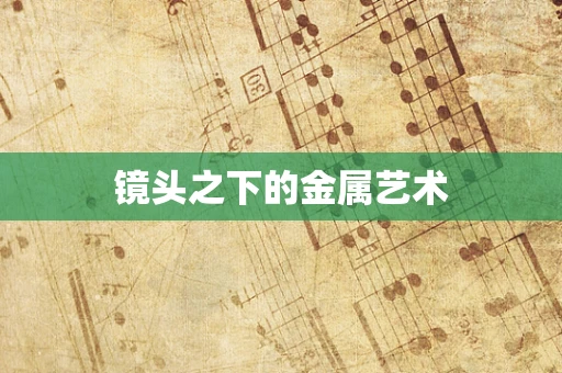 镜头之下的金属艺术