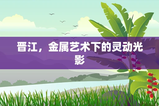 晋江，金属艺术下的灵动光影