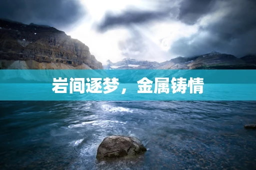 岩间逐梦，金属铸情
