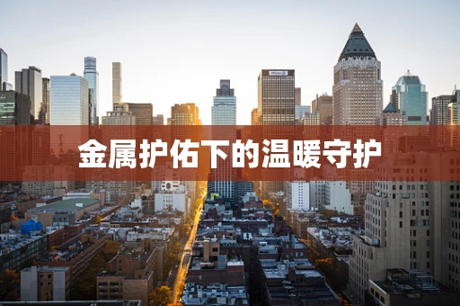 金属护佑下的温暖守护