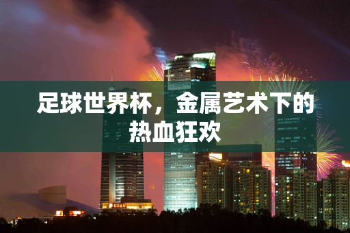 足球世界杯，金属艺术下的热血狂欢