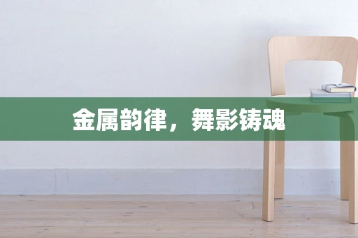 金属韵律，舞影铸魂