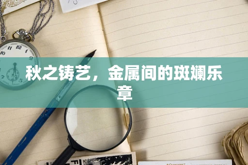秋之铸艺，金属间的斑斓乐章