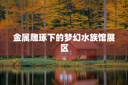 金属雕琢下的梦幻水族馆展区