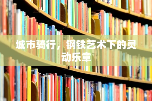 城市骑行，钢铁艺术下的灵动乐章