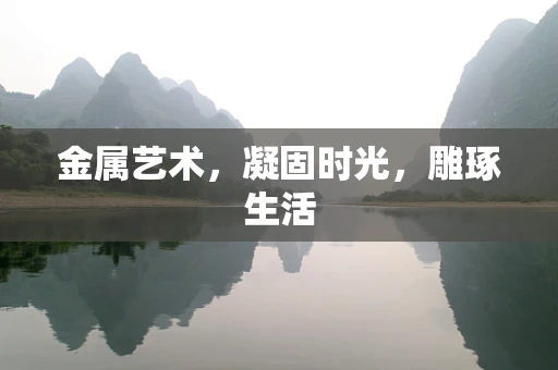 金属艺术，凝固时光，雕琢生活