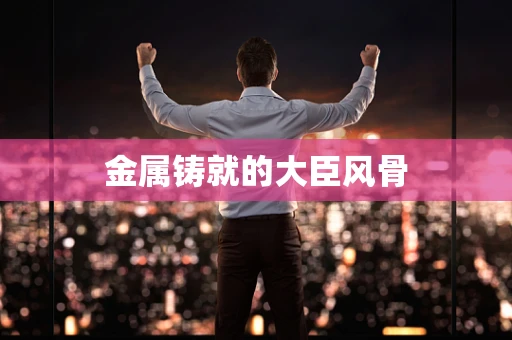 金属铸就的大臣风骨
