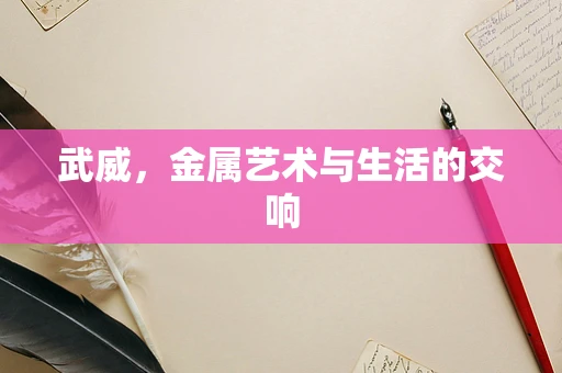 武威，金属艺术与生活的交响