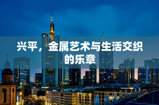 兴平，金属艺术与生活交织的乐章