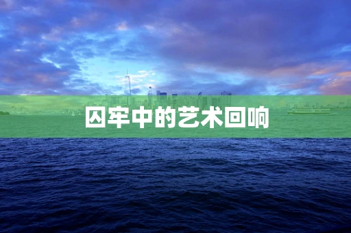囚牢中的艺术回响
