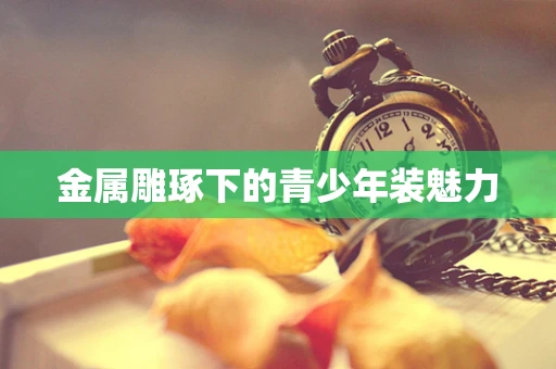 金属雕琢下的青少年装魅力