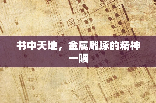 书中天地，金属雕琢的精神一隅