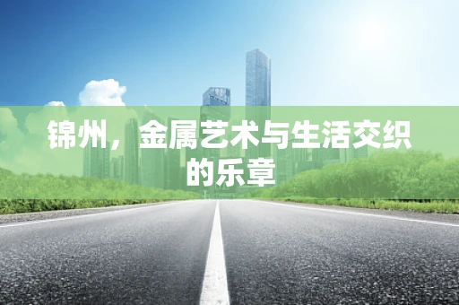 锦州，金属艺术与生活交织的乐章