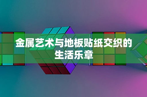 金属艺术与地板贴纸交织的生活乐章