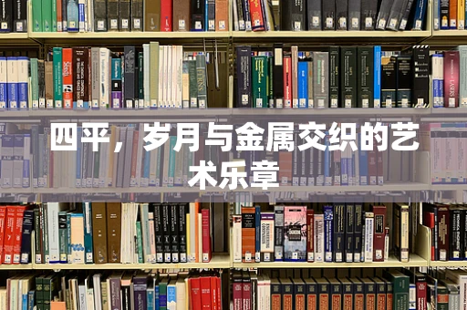 四平，岁月与金属交织的艺术乐章