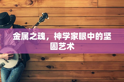 金属之魂，神学家眼中的坚固艺术